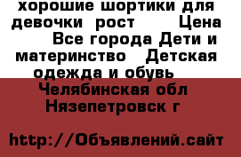 хорошие шортики для девочки  рост 134 › Цена ­ 5 - Все города Дети и материнство » Детская одежда и обувь   . Челябинская обл.,Нязепетровск г.